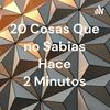20 Cosas Que no Sabias Hace 2 Minutos