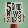 5 Good News Stories - five good things in the news