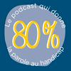 80% - Le podcast qui donne la parole au handicap