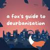 A Fox's Guide to Deurbanisation