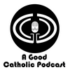A Good Catholic Podcast