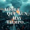 Ahora Que Aun Hay Tiempo