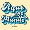 Aque yo mando podcast