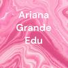 Ariana Grande Edu