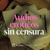 Audios eróticos sin censura 💋💦 Fantasías hechas sonido