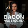 Bacon não é rúcula!