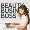 BeautyBusinessBoss - Frei, erfolgreich und selbstbestimmt Leben mit deinem Online-Kosmetikstudio