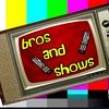 Bros and Shows