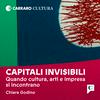Capitali Invisibili - Quando cultura, arti e impresa si incontrano