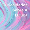 Curiosidades Sobre A Luluca