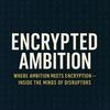 Encrypted Ambition: Where Ambition Meets Encryption - Inside The Minds Of Disruptors.