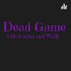 Dead Game Podcast - With Wally & Carlos
