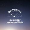 Der Podcast aus einer anderen Welt