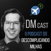 DM Cast - Descomplicando Milhas
