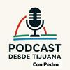 PODCAST DESDE TIJUANA CON PEDRO