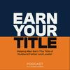 Earn Your Title: Helping Men Be Better Husbands, Fathers And Leaders with Tips For Dads, Tools for Spouses and Advice For Leaders