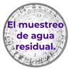 El muestreo de agua residual.