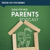 Focus on the Family Equipping Parents Podcast