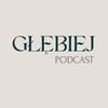 GŁĘBIEJ podcast - rozmowy, które zostają
