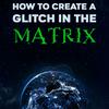 How to Create a Glitch in the Matrix