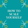 How To Scale Yourself