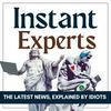 INSTANT EXPERTS - the latest news, explained by idiots