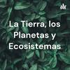 La Tierra, los Planetas y Ecosistemas