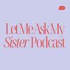 Let Me Ask My Sister Podcast