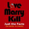 Love Marry Kill: Just the Facts