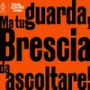 Ma tu guarda! – Brescia da ascoltare