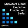 Microsoft Cloud Executive Enablement Series