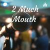 2 Much Mouth