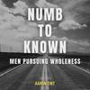 Numb to Known: Men Pursuing Wholeness