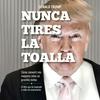 Nunca tires la toalla (Donald Trump)