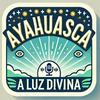 AYAHUASCA, a Luz Divina Podcast