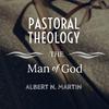 Pastoral Theology: The Man of God - Albert N. Martin