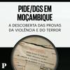PIDE/DGS em Moçambique: A descoberta das provas da violência e do terror