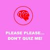 Please Please... Don't Quiz Me!