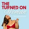 THE TURNED ON WOMAN