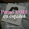 Porno ASMR en español 🫦💦 Audios eróticos para tus sentidos