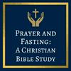 Prayer and Fasting: A Christian Bible Study