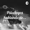 Psicólogos hablando de...