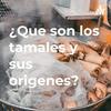 ¿Que son los tamales y sus origenes?