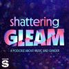 Shattering Gleam: A Podcast About Music and Gender
