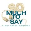 So Much To Say: A Legal Podcast For People
