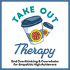 Take Out Therapy: End Overthinking & Overwhelm for Empathic High Achievers