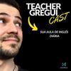 TeacherGreguiCast - Sua Aula de Inglês Diária