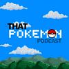That Pokemon Podcast