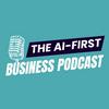 The AI-First Business Podcast