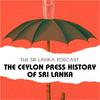 The Sri Lanka Podcast: The Ceylon Press History of Sri Lanka
